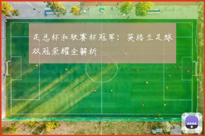 足总杯和联赛杯冠军：英格兰足球双冠荣耀全解析