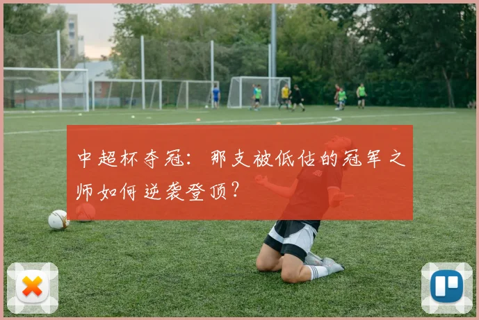 中超杯夺冠:那支被低估的冠军之师如何逆袭登顶?