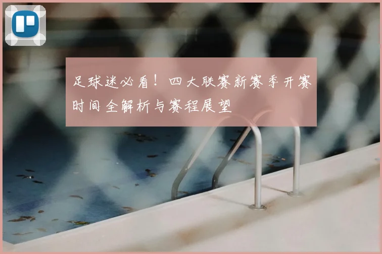 足球迷必看！四大联赛新赛季开赛时间全解析与赛程展望