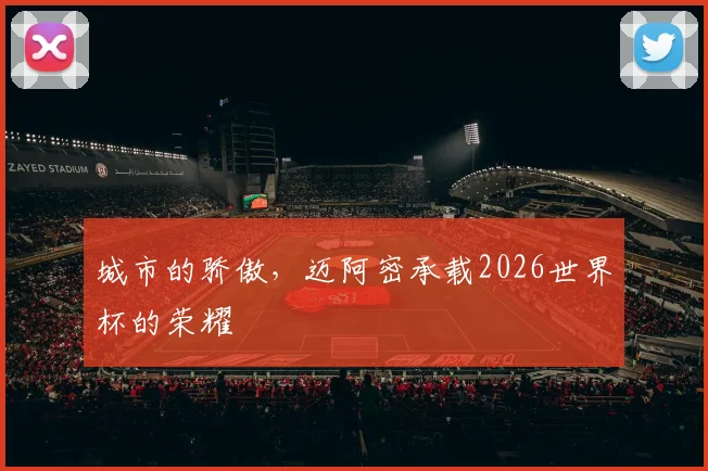 城市的骄傲，迈阿密承载2026世界杯的荣耀