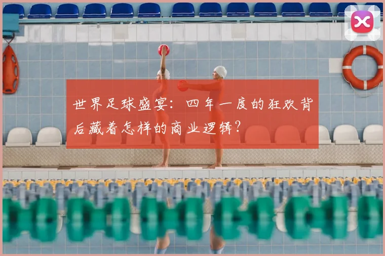 世界足球盛宴:四年一度的狂欢背后藏着怎样的商业逻辑?