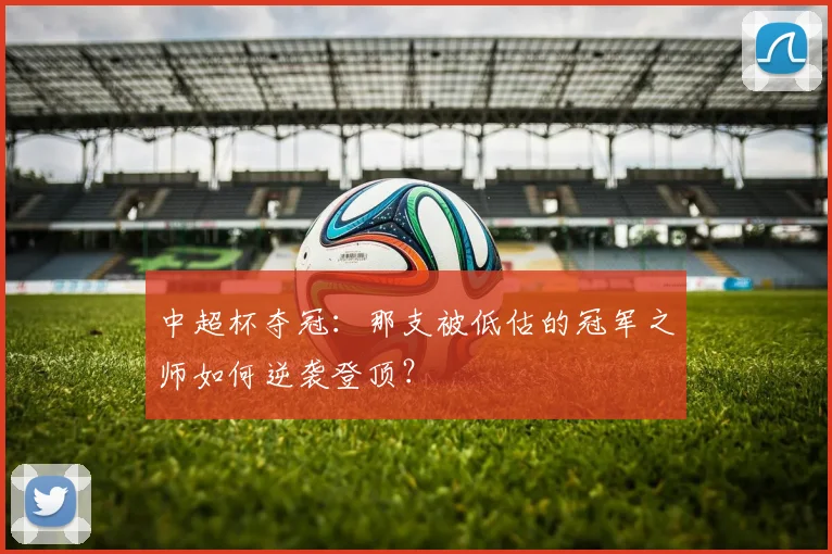 中超杯夺冠:那支被低估的冠军之师如何逆袭登顶?