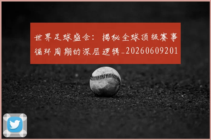 世界足球盛会：揭秘全球顶级赛事循环周期的深层逻辑_20260609201538