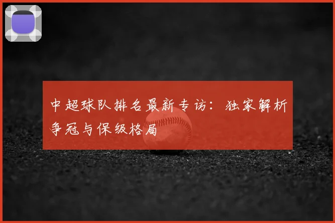 中超球队排名最新专访:独家解析争冠与保级格局